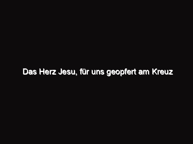 Aus Liebe Bis Zum Tod Am Kreuz Das Herz Jesu, für uns geopfert am Kreuz - TFP Deutschland